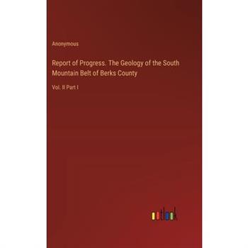 Report of Progress. The Geology of the South Mountain Belt of Berks County