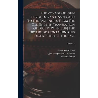 The Voyage Of John Huyghen Van Linschoten To The East Indies. From The Old English Translation Of 1598 [by W. Phillip] The First Book, Containing His Description Of The East; Volume 1
