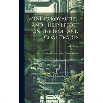 Mining Royalties, and Their Effect on the Iron and Coal Trades; Report of an Inquiry Made for the Toynbee Trustees