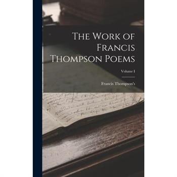 The Work of Francis Thompson Poems; Volume I