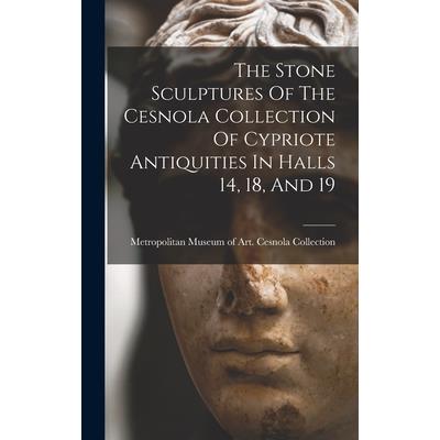 The Stone Sculptures Of The Cesnola Collection Of Cypriote Antiquities In Halls 14, 18, And 19