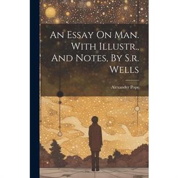 An Essay On Man. With Illustr., And Notes, By S.r. Wells