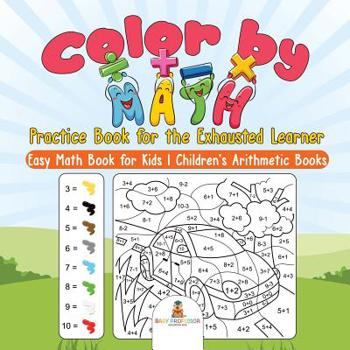Color by Math Practice Book for the Exhausted Learner - Easy Math Book for Kids - Children’s Arithmetic Books
