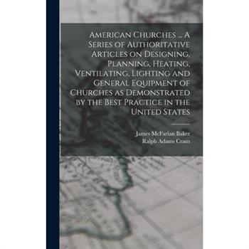 American Churches ... A Series of Authoritative Articles on Designing, Planning, Heating, Ventilating, Lighting and General Equipment of Churches as Demonstrated by the Best Practice in the United Sta