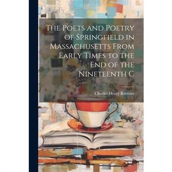 The Poets and Poetry of Springfield in Massachusetts From Early Times to the End of the Nineteenth C