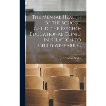 The Mental Health of the School Child, the Psycho-educational Clinic in Relation to Child Welfare, C