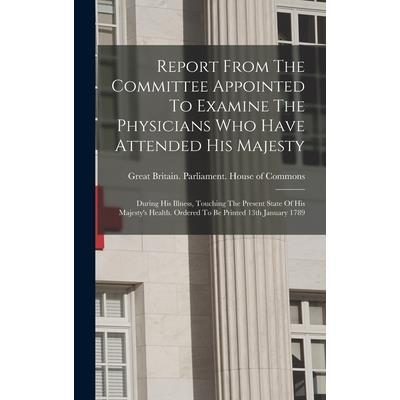 Report From The Committee Appointed To Examine The Physicians Who Have Attended His Majesty