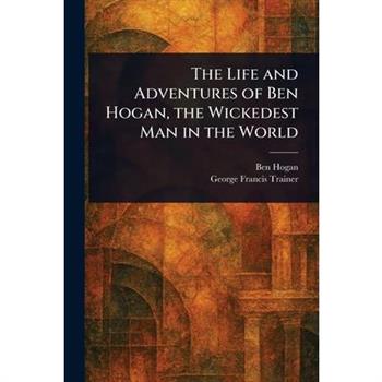 The Life and Adventures of Ben Hogan, the Wickedest Man in the World