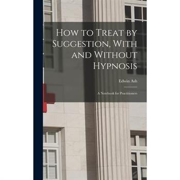 How to Treat by Suggestion, With and Without Hypnosis; a Notebook for Practitioners