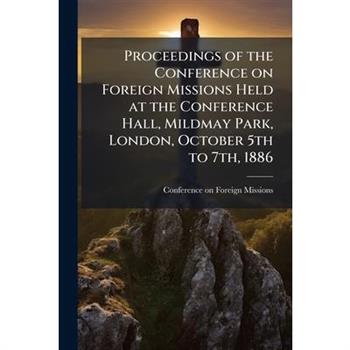 Proceedings of the Conference on Foreign Missions Held at the Conference Hall, Mildmay Park, London, October 5th to 7th, 1886