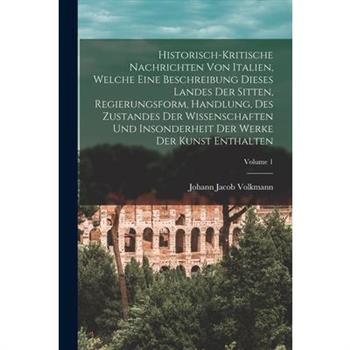 Historisch-kritische Nachrichten Von Italien, Welche Eine Beschreibung Dieses Landes Der Sitten, Regierungsform, Handlung, Des Zustandes Der Wissenschaften Und Insonderheit Der Werke Der Kunst Enthalt