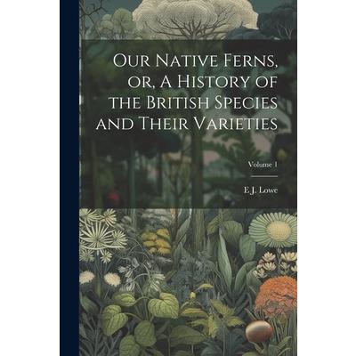 Our Native Ferns, or, A History of the British Species and Their Varieties; Volume 1