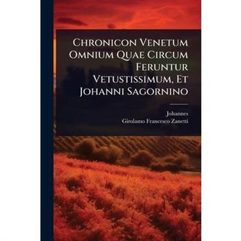 Chronicon Venetum Omnium Quae Circum Feruntur Vetustissimum, Et Johanni Sagornino