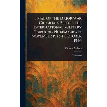 Trial of the Major War Criminals Before the International Military Tribunal, Nuremburg 14 November 1945-1 October 1946