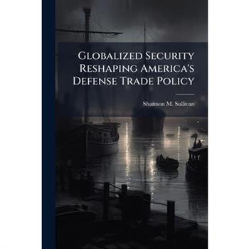 Globalized Security Reshaping America's Defense Trade Policy