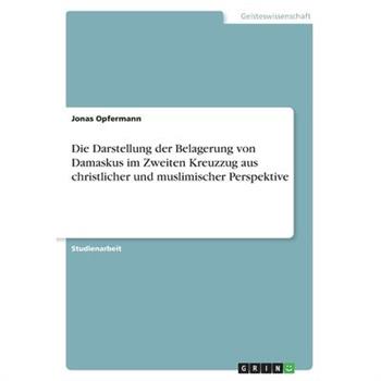 Die Darstellung der Belagerung von Damaskus im Zweiten Kreuzzug aus christlicher und muslimischer Perspektive
