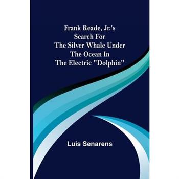 Frank Reade, Jr.'s Search for the Silver Whale Under the Ocean in the Electric "Dolphin"
