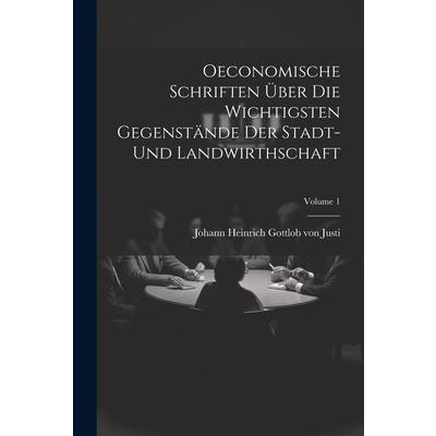 Oeconomische Schriften ?ber Die Wichtigsten Gegenst瓣nde Der Stadt- Und Landwirthschaft; Volume 1