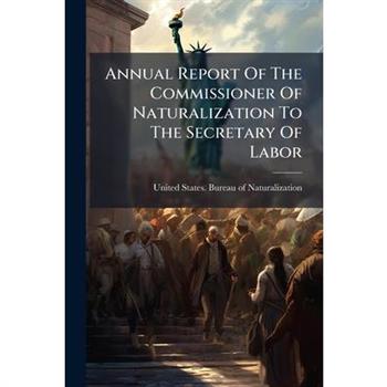 Annual Report Of The Commissioner Of Naturalization To The Secretary Of Labor