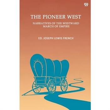 The Pioneer West Narratives Of The Westward March Of Empire