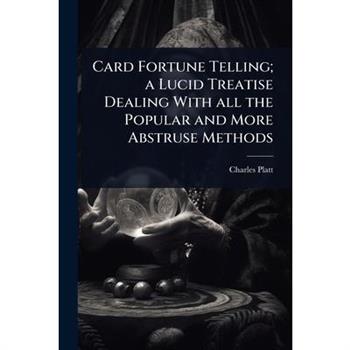 Card Fortune Telling; a Lucid Treatise Dealing With all the Popular and More Abstruse Methods