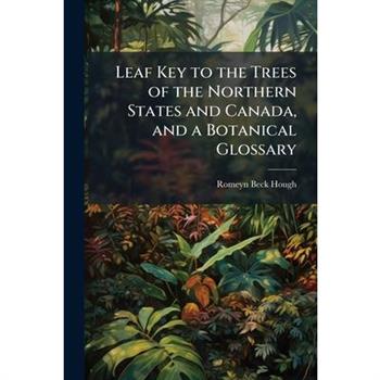 Leaf Key to the Trees of the Northern States and Canada, and a Botanical Glossary
