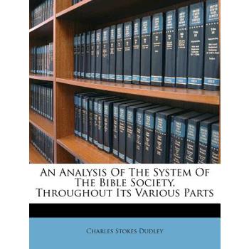 An Analysis of the System of the Bible Society, Throughout Its Various Parts
