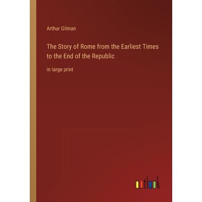 The Story of Rome from the Earliest Times to the End of the Republic