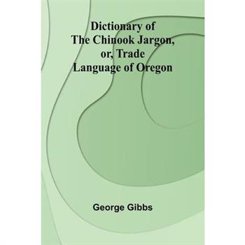 Dictionary Of The Chinook Jargon, Or, Trade Language Of Oregon