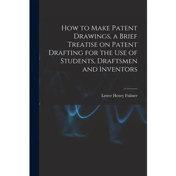 How to Make Patent Drawings, a Brief Treatise on Patent Drafting for the use of Students, Draftsmen and Inventors