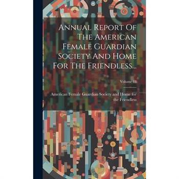 Annual Report Of The American Female Guardian Society And Home For The Friendless...; Volume 13