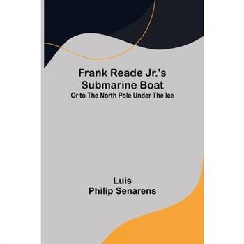 Frank Reade Jr.'s Submarine Boat or to the North Pole Under the Ice.