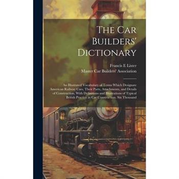 The car Builders' Dictionary; an Illustrated Vocabulary of Terms Which Designate American Railway Cars, Their Parts, Attachments, and Details of Construction, With Definitions and Illustrations of Typ