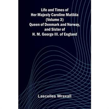 Life and Times of Her Majesty Caroline Matilda (Volume 3); Queen of Denmark and Norway, and Sister of H. M. George III. of England