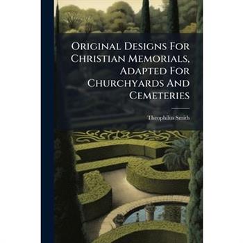 Original Designs For Christian Memorials, Adapted For Churchyards And Cemeteries