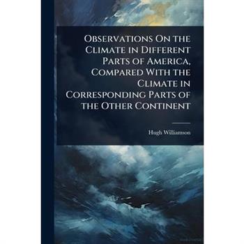 Observations On the Climate in Different Parts of America, Compared With the Climate in Corresponding Parts of the Other Continent