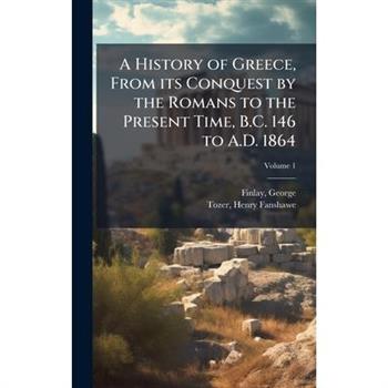 A History of Greece, From its Conquest by the Romans to the Present Time, B.C. 146 to A.D. 1864