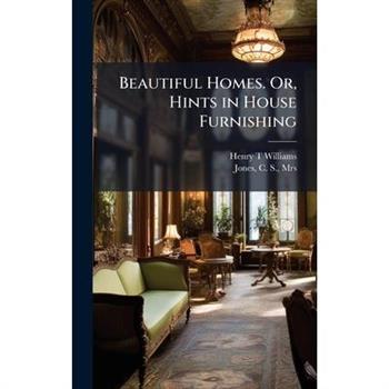 Beautiful Homes. Or, Hints in House Furnishing