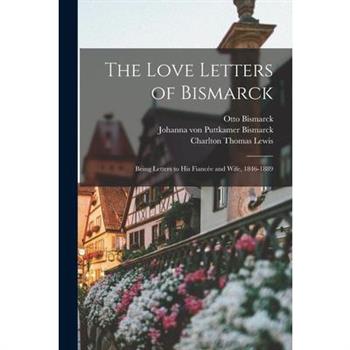 The Love Letters of Bismarck; Being Letters to His Fianc矇e and Wife, 1846-1889