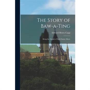 The Story of Baw-a-Ting; Being the Annals of Sault Sainte Marie