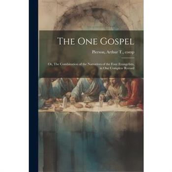 The One Gospel; or, The Combination of the Narratives of the Four Evangelists, in One Complete Record