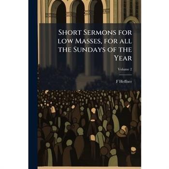 Short Sermons for low Masses, for all the Sundays of the Year