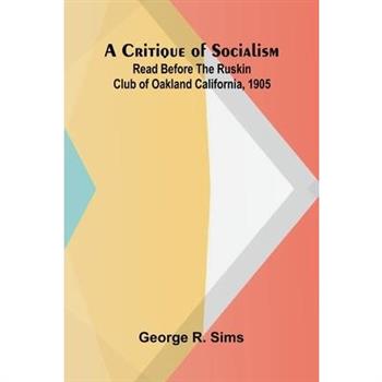 A Critique of Socialism; Read Before The Ruskin Club of Oakland California, 1905