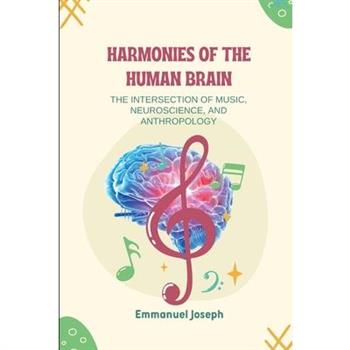 Harmonies of the Human Brain, The Intersection of Music, Neuroscience, and Anthropology