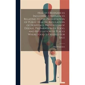Health Ordinances Including Ordinances Relating to the Preservation of Public Health, Regulation of Hospitals, Prevention of Disease, Preparation of Food, and Regulation of Places Where Food Is Offere
