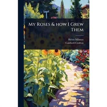 My Roses & how I Grew Them