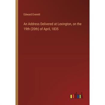 An Address Delivered at Lexington, on the 19th (20th) of April, 1835