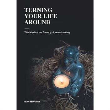 Turning Your Life AroundThe Meditative Beauty of Woodturning
