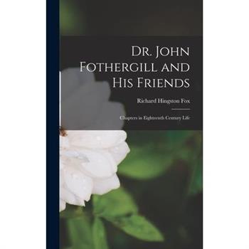 Dr. John Fothergill and his Friends; Chapters in Eighteenth Century Life