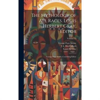 The Mythology of all Races. Louis Herbert Gray, Editor; George Foot Moore, Consulting Editor; Volume 12
